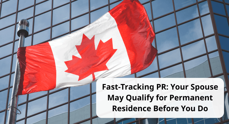 FAST-TRACKING PR: WHY YOUR SPOUSE MIGHT REACH CANADIAN PERMANENT RESIDENCY BEFORE YOU DO
